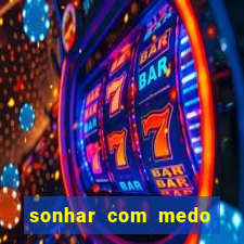 sonhar com medo jogo do bicho